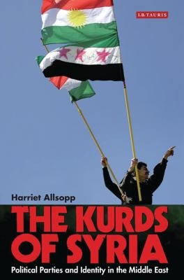 The Kurds of Syria: Political Parties and Identity in the Middle East by Allsopp, Harriet