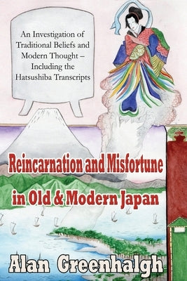 Reincarnation and Misfortune in Old & Modern Japan: An Investigation of Traditional Beliefs and Modern Thought - Including the Hatsushiba Transcripts by Greenhalgh, Alan
