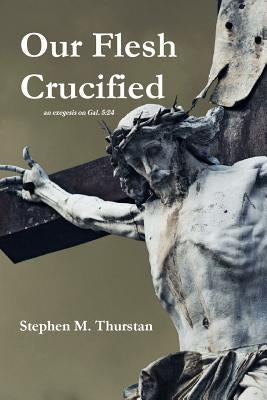 Our Flesh Crucified by Thurstan, Stephen