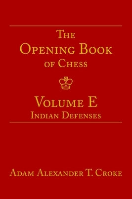 The Opening Book of Chess: Volume E: Indian Defenses by Croke, Adam Alexander T.