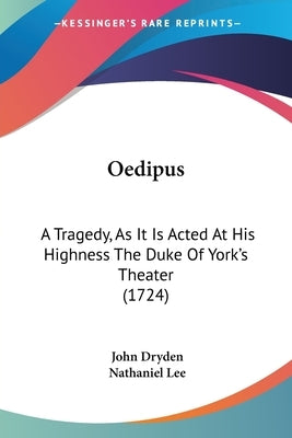 Oedipus: A Tragedy, As It Is Acted At His Highness The Duke Of York's Theater (1724) by Dryden, John