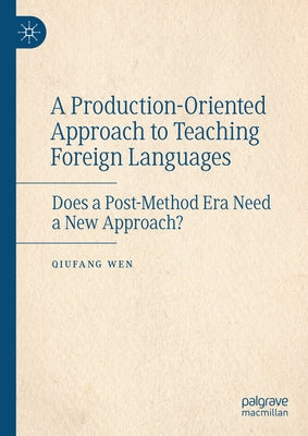 A Production-Oriented Approach to Teaching Foreign Languages: Does a Post-Method Era Need a New Approach? by Wen, Qiufang