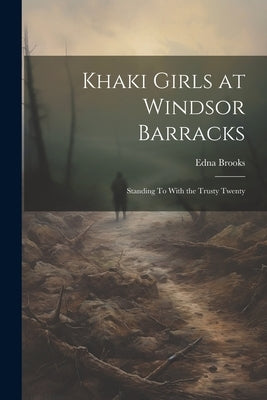 Khaki Girls at Windsor Barracks: Standing To With the Trusty Twenty by Brooks, Edna