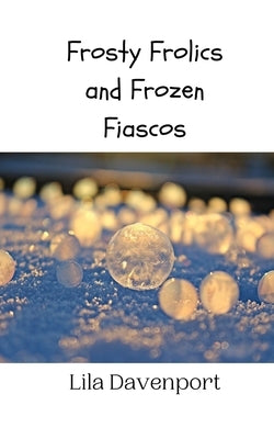 Frosty Frolics and Frozen Fiascos by Davenport, Lila
