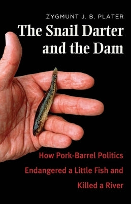 The Snail Darter and the Dam: How Pork-Barrel Politics Endangered a Little Fish and Killed a River by Plater, Zygmunt Jan Broel
