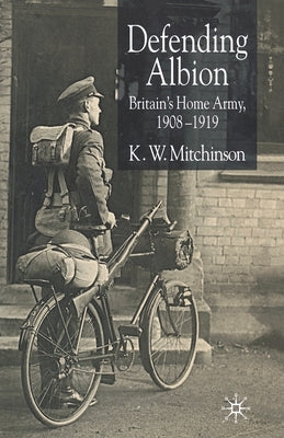 Defending Albion: Britain's Home Army 1908-1919 by Mitchinson, K. W.