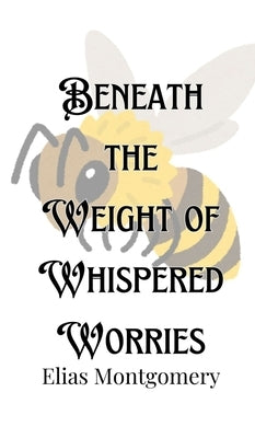 Beneath the Weight of Whispered Worries by Montgomery, Elias