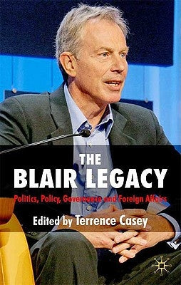The Blair Legacy: Politics, Policy, Governance, and Foreign Affairs by Casey, T.