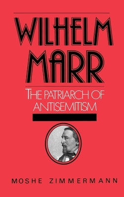 Wilhelm Marr: The Patriarch of Antisemitism by Zimmermann, Moshe