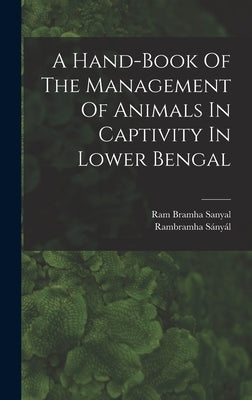 A Hand-book Of The Management Of Animals In Captivity In Lower Bengal by Sányál, Rambramha