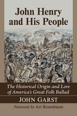 John Henry and His People: The Historical Origin and Lore of America's Great Folk Ballad by Garst, John