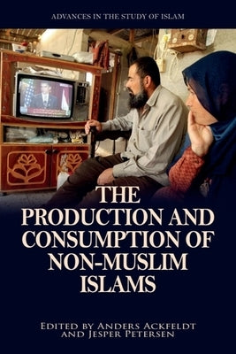 The Production and Consumption of Non-Muslim Islams by Ackfeldt, Anders
