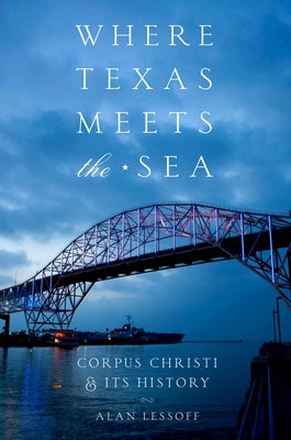 Where Texas Meets the Sea: Corpus Christi and Its History by Lessoff, Alan