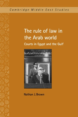 The Rule of Law in the Arab World: Courts in Egypt and the Gulf by Brown, Nathan J.