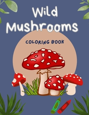 Wild Mushrooms Coloring Book: Relaxing Mushroom Art Coloring Book For Children and Adults by Aiello, Sofia