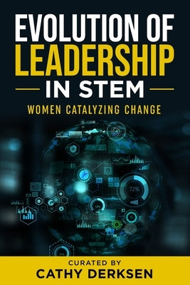 Evolution of Leadership in STEM: Women Catalyzing Change by Derksen, Cathy
