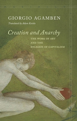 Creation and Anarchy: The Work of Art and the Religion of Capitalism by Agamben, Giorgio