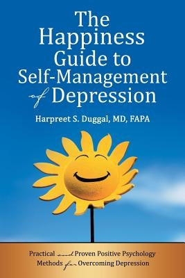 The Happiness Guide to Self-Management of Depression: Practical and Proven Positive Psychology Methods for Overcoming Depression by Duggal Fapa, Harpreet S.