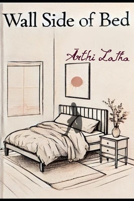 Wall Side of Bed: A Collection of Longing's Lonely Laments by Latha, Arthi