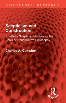 Scepticism and Construction: Bradley's Sceptical Principle as the Basis of Constructive Philosophy by Campbell, Charles A.