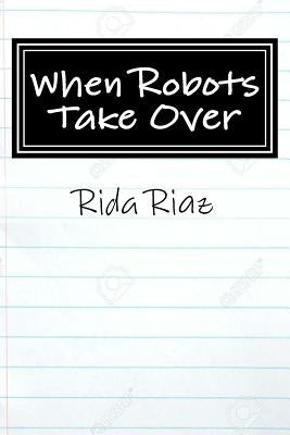 When Robots Take Over: A book that inspires us all by Riaz, Rida