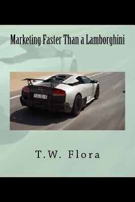 Marketing Faster Than a Lamborghini: Version 2 by Flora, T. W.
