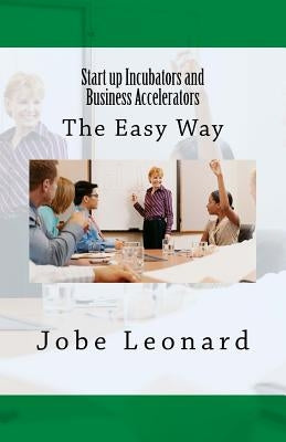 Startup Incubators and Business Accelerators: The Easy Way to Create a Startup Incubation and Business Acceleration Center by Leonard, Jobe David