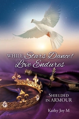While Stars Dance! Love Endures: Shielded in ARMOUR by Joym, Kathy