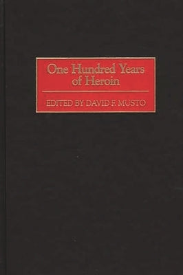 One Hundred Years of Heroin by Musto, David F.