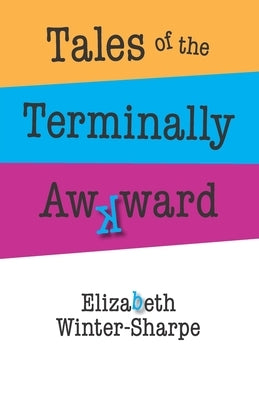 Tales of the Terminally Awkward by Winter-Sharpe, Elizabeth A.