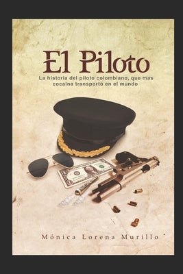 El Piloto: La historia del piloto colombiano, que mas cochina transporto en el mundo by Murillo, Monica Lorena