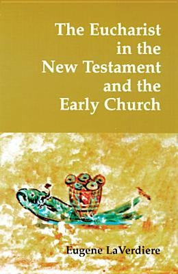 The Eucharist in the New Testament and the Early Church by Laverdiere, Eugene