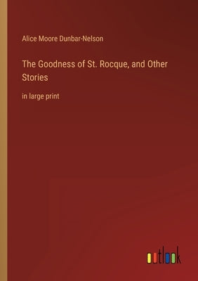 The Goodness of St. Rocque, and Other Stories: in large print by Dunbar-Nelson, Alice Moore