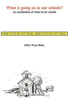 What is Going on in Our Schools?: An Examination of Crime in Our Schools by Bailey, Jeffrey W.