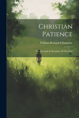Christian Patience: The Strength & Discipline Of The Soul by Ullathorne, William Bernard