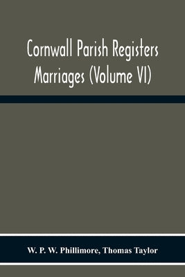 Cornwall Parish Registers. Marriages (Volume Vi) by P. W. Phillimore, W.