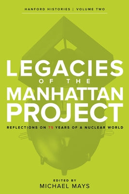 Legacies of the Manhattan Project: Reflections on 75 Years of a Nuclear World by Mays, Michael