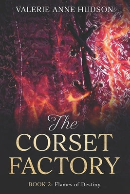 The Corset Factory, Book 2: Flames of Destiny by Hudson, Valerie Anne