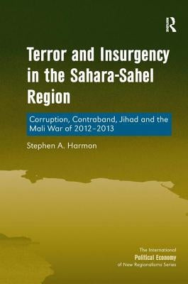 Terror and Insurgency in the Sahara-Sahel Region: Corruption, Contraband, Jihad and the Mali War of 2012-2013 by Harmon, Stephen A.