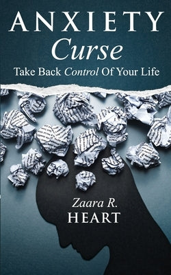 Anxiety Curse: Take Back Control Of Your Life by Heart, Zaara R.