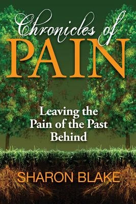 Chronicles of Pain: Leaving the Pain of the Past Behind by Blake, Sharon