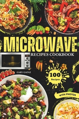Easy Microwave Recipes Cookbook: Explore 100 Healthy Dishes with Stunning Images by Gainz, Gary
