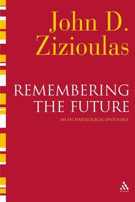 Remembering the Future: An Eschatological Ontology by Zizioulas, John D.