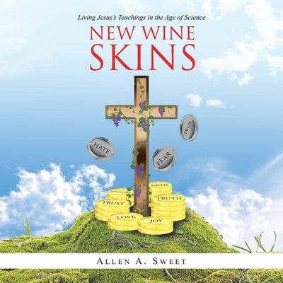 New Wine Skins: Living Jesus's Teachings in the Age of Science by Sweet, Allen a.