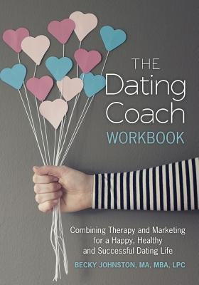 The Dating Coach Workbook: Combining Therapy and Marketing for a Happy, Healthy and Successful Dating Life by Johnston, Becky