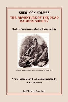 Sherlock Holmes: The Adventure of the Dead Rabbits Society: The Lost Reminiscence of John H. Watson, MD. by Carraher, Philip J.