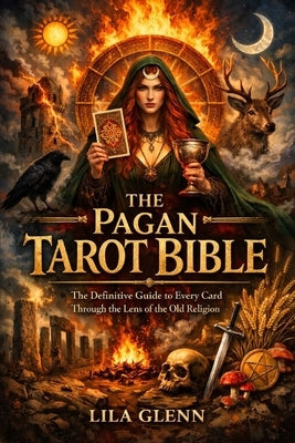 The Pagan Tarot Bible: The Definitive Guide to Every Card Through the Lens of the Old Religion by Glenn, Lila