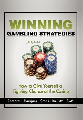 Winning Gambling Strategies: How to Give Yourself a Fighting Chance at the Casino by Nehrt, Philip