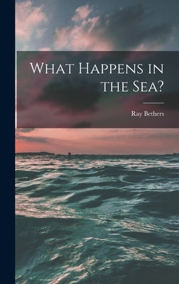 What Happens in the Sea? by Bethers, Ray 1902-