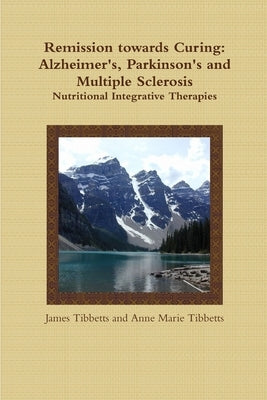 Remission towards Curing: Alzheimer's, Parkinson's and Multiple Sclerosis by Anne Marie Tibbetts, James Tibbetts and